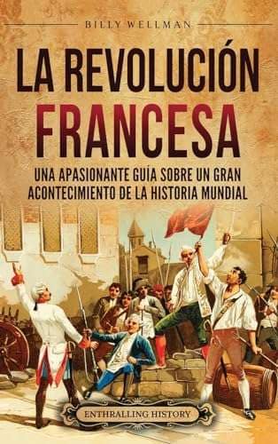 La Revolución Francesa Una Apasionante Guía sobre un Gran Acontecimiento de la Historia Mundial (Spanish Edition): Wellman, Billy